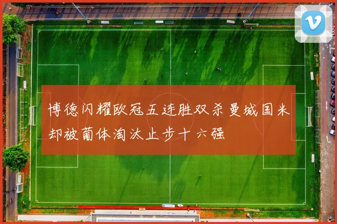 博德闪耀欧冠五连胜双杀曼城国米却被葡体淘汰止步十六强