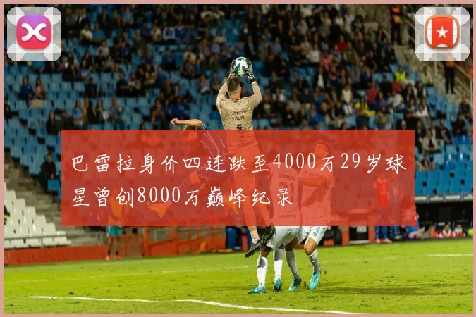 巴雷拉身价四连跌至4000万29岁球星曾创8000万巅峰纪录